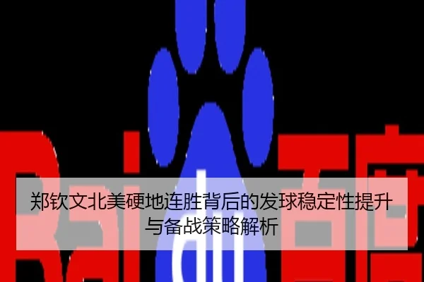 郑钦文北美硬地连胜背后的发球稳定性提升与备战策略解析