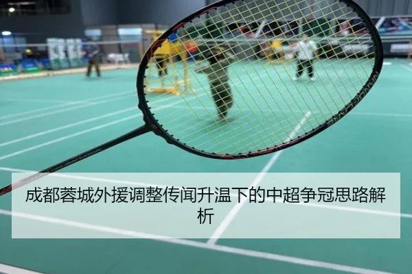 成都蓉城外援调整传闻升温下的中超争冠思路解析