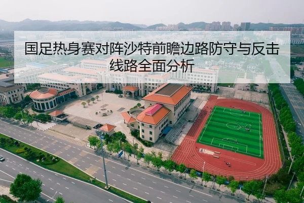 国足热身赛对阵沙特前瞻边路防守与反击线路全面分析