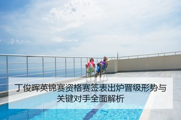 丁俊晖英锦赛资格赛签表出炉晋级形势与关键对手全面解析