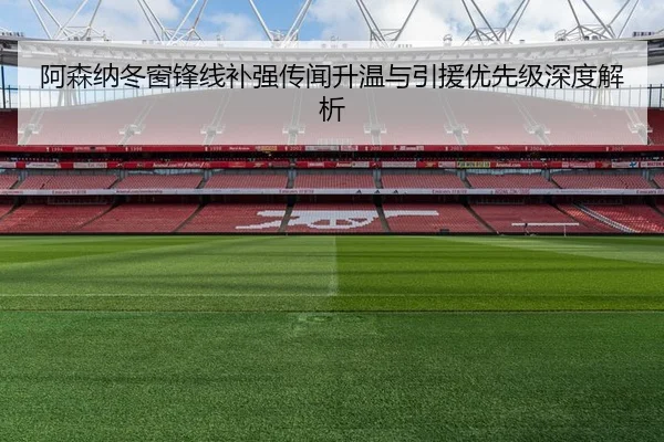 阿森纳冬窗锋线补强传闻升温与引援优先级深度解析