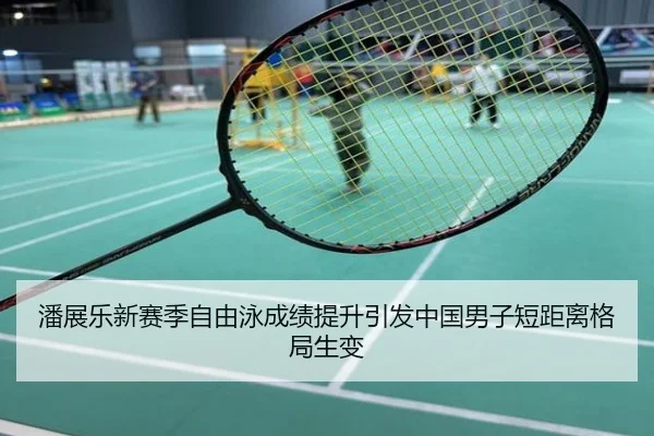 潘展乐新赛季自由泳成绩提升引发中国男子短距离格局生变